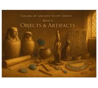 Objects and Artifacts of Ancient Egypt Colors of Ancient Egypt Series - Book 4 50 Detailed Coloring Pages Featuring Tools, Treasures, and Everyday Items from the Pharaohs’ World