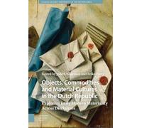 Objects, Commodities and Material Cultures in the Dutch Republic: Exploring Early Modern Materiality Across Disciplines (Studies in Early Modernity in The Netherlands)
