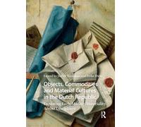 Objects, Commodities and Material Cultures in the Dutch Republic : Exploring Early Modern Materiality Across Disciplines