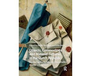 Objects, Commodities and Material Cultures in the Dutch Republic: Exploring Early Modern Materiality Across Disciplines (Studies in Early Modernity in The Netherlands)