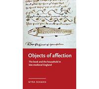 Objects of Affection: The Book and the Household in Late Medieval England (Manchester Medieval Literature and Culture)