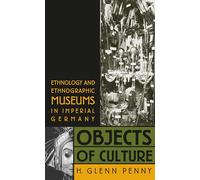 Objects of Culture: Ethnology and Ethnographic Museums in Imperial Germany