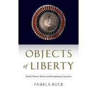 Objects of Liberty: British Women Writers and Revolutionary Souvenirs (EARLY MODERN FEMINISMS)