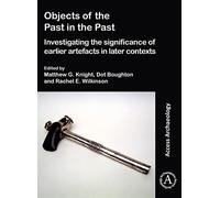 Objects of the Past in the Past: The Significance of Earlier Artefacts in Later Contexts (Access Archaeology)