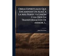 Obras Espirituales Que Encaminan Un Alma A La Más Perfecta Unión Con Dios En Transformacion De Ammor, 1...