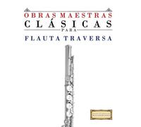 Obras Maestras Clásicas para Flauta Traversa: Piezas fáciles de Bach, Beethoven, Brahms, Handel, Haydn, Mozart, Schubert, Tchaikovsky, Vivaldi y Wagner