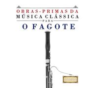 Obras-Primas da Música Clássica para o Fagote: Peças fáceis de Bach, Beethoven, Brahms, Handel, Haydn, Mozart, Schubert, Tchaikovsky, Vivaldi e Wagner