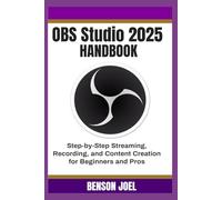 OBS Studio 2025 Handbook: Step-by-Step Streaming, Recording, and Content Creation for Beginners and Pros