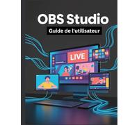 OBS Studio Guide de l'utilisateur: Un manuel simplifié étape par étape avec des conseils de dépannage et des paramètres avancés expliqués