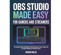 OBS Studio Made Easy for Gamers and Streamers: The Complete Step-by-Step Manual to Mastering Setup, Scenes, Plugins, and Pro-Level Production for Content Creators (COMPUTER MADE SIMPLE)