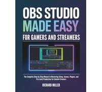 OBS Studio Made Easy for Gamers and Streamers: The Complete Step-by-Step Manual to Mastering Setup, Scenes, Plugins, and Pro-Level Production for Content Creators (COMPUTER MADE SIMPLE)