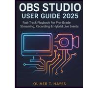 OBS STUDIO USER GUIDE 2025: Fast-Track Playbook For Pro-Grade Streaming, Recording & Hybrid Live Events
