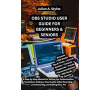 OBS STUDIO USER GUIDE FOR BEGINNERS & SENIORS: A Step-by-Step Manual for Setting Up, Customization, Transitions, Hotkeys, Clear Audio, Video ... ... Innovation and Information Guides)