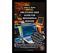 OBS STUDIO USER GUIDE FOR BEGINNERS & SENIORS: A Step-by-Step Manual for Setting Up, Customization, Transitions, Hotkeys, Clear Audio, Video ... ... Innovation and Information Guides)