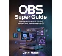 OBS Super User Guide: The Complete Handbook to Streaming, Recording, and Content Creation in 2025