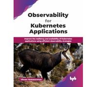 Observability for Kubernetes Applications: Improve the resiliency and availability of Kubernetes applications using efficient observability strategies (English Edition)