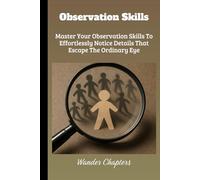 Observation Skills: Master Your Observation Skills To Effortlessly Notice Details That Escape The Ordinary Eye