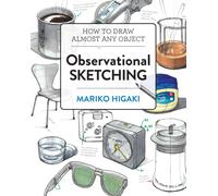Observational Sketching : Hone Your Artistic Skills by Learning How to Observe and Sketch Everyday Objects