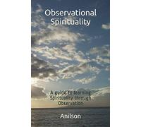 Observational Spirituality: A guide to learning Spirituality through Observation (Book 1)