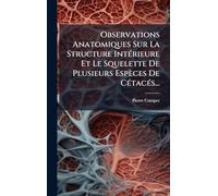 Observations Anatomiques Sur La Structure Intérieure Et Le Squelette De Plusieurs Espèces De Cétacés...