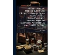Observations De Médecine, Sur Une Fièvre Épidémique Qui A Régné Dans Le Champsaur & Le Valgaudemar En Dauphiné, Pendant Les Années 1779 Et 1780...