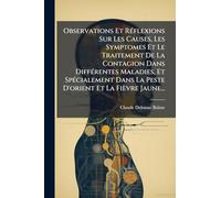 Observations Et Réflexions Sur Les Causes, Les Symptomes Et Le Traitement De La Contagion Dans Différentes Maladies, Et Spécialement Dans La Peste D'orient Et La Fièvre Jaune...