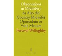 Observations in Midwifery: As Also the Country Midwifes Opusculum or Vade Mecum