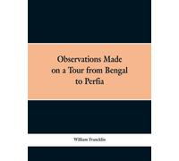 Observations Made on a Tour from Bengal to Persia, in the Years 1786-7 : With a Short Account of the Remains of the Celebrated Palace of Persepolis; and Other Interesting Events