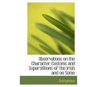 Observations on the Character Customs and Superstitions of the Irish and on Some