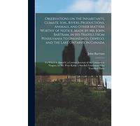 Observations on the Inhabitants, Climate, Soil, Rivers, Productions, Animals, and Other Matters Worthy of Notice, Made by Mr. John Bartram, in His ... Ontario, in Canada; to Which is Annex'd, A...
