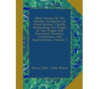 Observations On the Popular Antiquities of Great Britain: Chiefly Illustrating the Origin of Our Vulgar and Provincial Customs, Ceremonies, and Superstitions, Volume 3