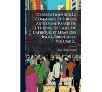 Observations Sur Le Commerce Et Sur Les Arts D'une Partie De L'europe, De L'asie, De L'afrique, Et Même Des Indes Orientales, Volume 2...