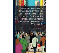 Observations Sur Le Commerce Et Sur Les Arts D'une Partie De L'europe, De L'asie, De L'afrique, Et Même Des Indes Orientales, Volume 2...