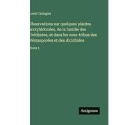 Observations sur quelques plantes acotylédonées, de la famille des Urédinées, et dans les sous-tribus des Némasporées et des Æcidinées: Tome 1