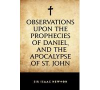 Observations upon the Prophecies of Daniel, and the Apocalypse of St. John