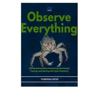 Observe Everything: Distributed Systems Monitoring, Distributed Tracing, and Alerting with OpenTelemetry