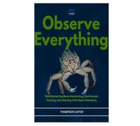 Observe Everything: Distributed Systems Monitoring, Distributed Tracing, and Alerting with OpenTelemetry