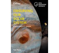 Observing our Solar System : A Beginner’s Guide to the Planets, Moons the Stars, the Sun, Meteor Showers and More!