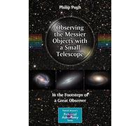Observing the Messier Objects with a Small Telescope: In the Footsteps of a Great Observer (The Patrick Moore Practical Astronomy Series)