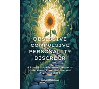 Obsessive Compulsive Personality Disorder: A Practical Step-by-Step Guide to Understand, Cope, Manage, and Overcome OCPD