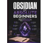 Obsidian For Absolute Beginners: Build a Powerful Second Brain, Organize Ideas Seamlessly, And Boost Daily Productivity