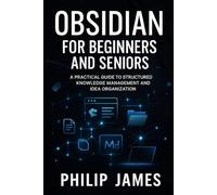 Obsidian for Beginners and Seniors: A Practical Guide to Structured Knowledge Management and Idea Organization