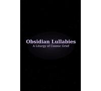 Obsidian Lullabies: a liturgy of cosmic grief