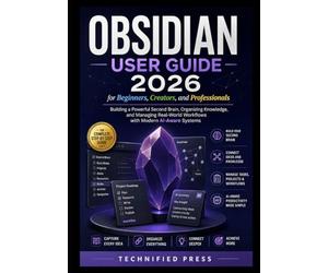 Obsidian User Guide 2026 for Beginners, Creators, and Professionals: Building a Powerful Second Brain, Organizing Knowledge, and Managing Real-World Workflows with Modern AI-Aware Systems