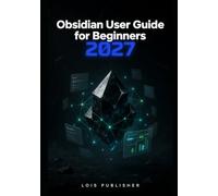 OBSIDIAN USER GUIDE FOR BEGINNERS 2027: An Easy-to-Follow Manual for Creating a Second Brain, Organizing Information, Connecting Ideas with Linked ... Graph View, and Building AI-Powered Workflows