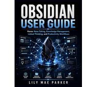Obsidian User Guide: Master Note-Taking, Knowledge Management, Linked Thinking, and Productivity Workflows