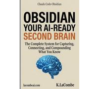 Obsidian: Your AI-Ready Second Brain: The Complete System for Capturing, Connecting, and Compounding What You Know