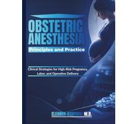 Obstetric Anesthesia Principles and Practice: Clinical Strategies for High-Risk Pregnancy, Labor, and Operative Delivery