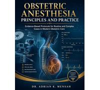 Obstetric Anesthesia: Principles and Practice: Evidence-Based Protocols for Routine and Complex Cases in Modern Obstetric Care