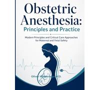 Obstetric Anesthesia: Principles and Practice: Modern Principles and Critical Care Approaches for Maternal and Fetal Safety